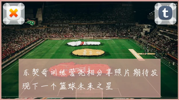 东契奇训练营亮相分享照片期待发现下一个篮球未来之星