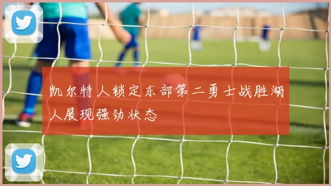 凯尔特人锁定东部第二勇士战胜湖人展现强劲状态