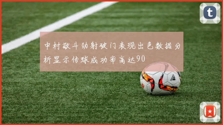 中村敬斗劲射破门表现出色数据分析显示传球成功率高达90