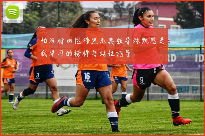 帕洛特回忆穆里尼奥教导称凯恩是我学习的榜样与站位指导