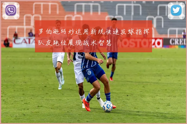 罗伯逊巧妙运用新规快速发球指挥队友跑位展现战术智慧