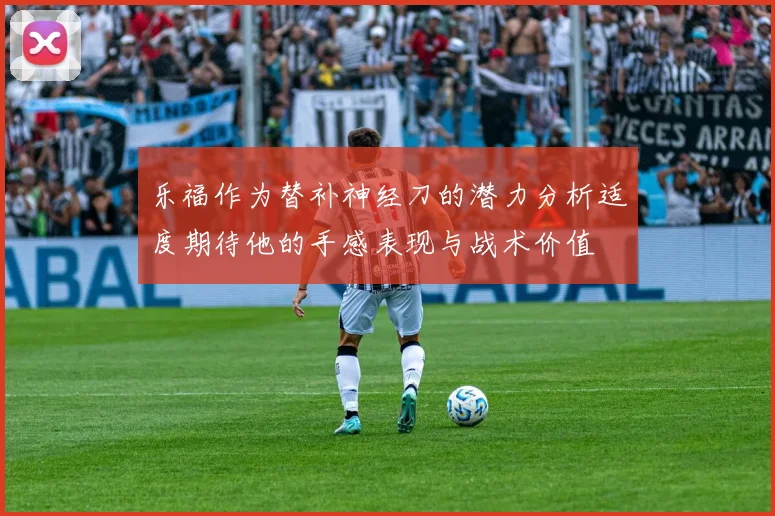 乐福作为替补神经刀的潜力分析适度期待他的手感表现与战术价值