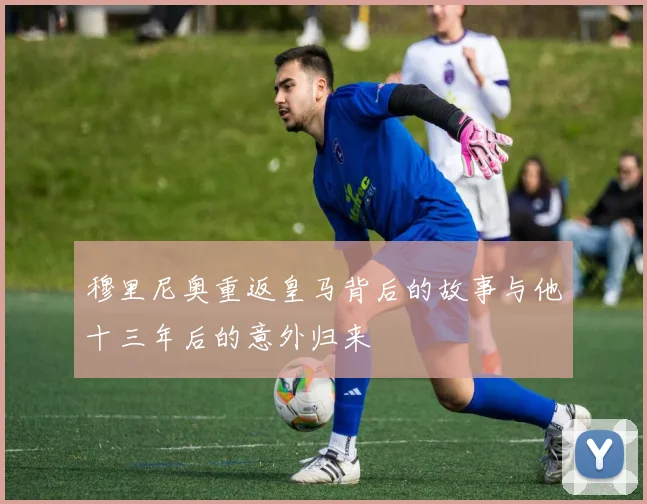 穆里尼奥重返皇马背后的故事与他十三年后的意外归来