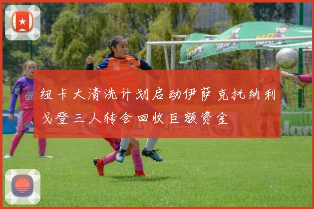 纽卡大清洗计划启动伊萨克托纳利戈登三人转会回收巨额资金