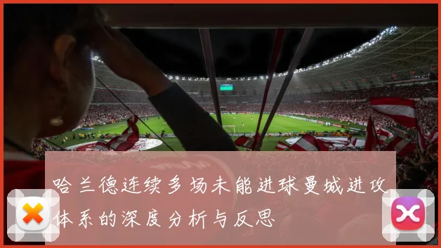 哈兰德连续多场未能进球曼城进攻体系的深度分析与反思