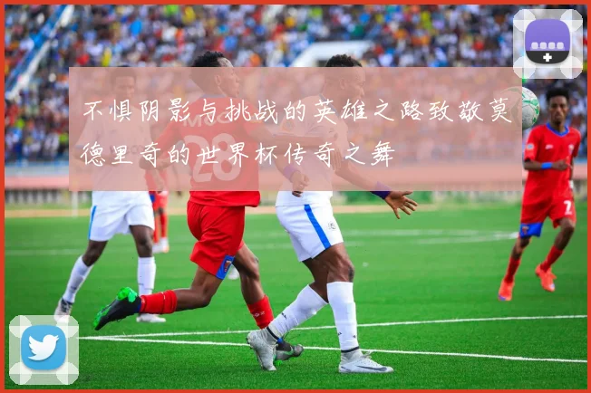 不惧阴影与挑战的英雄之路致敬莫德里奇的世界杯传奇之舞