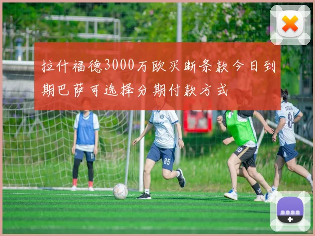 拉什福德3000万欧买断条款今日到期巴萨可选择分期付款方式