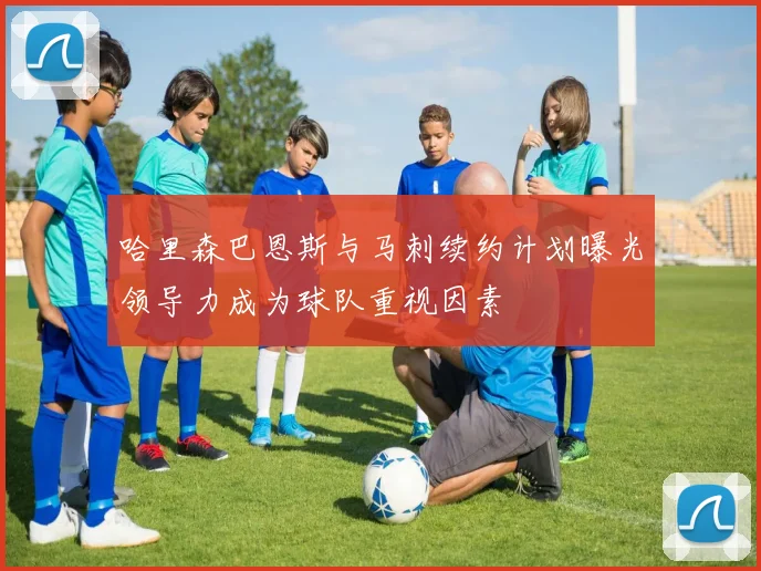 哈里森巴恩斯与马刺续约计划曝光领导力成为球队重视因素