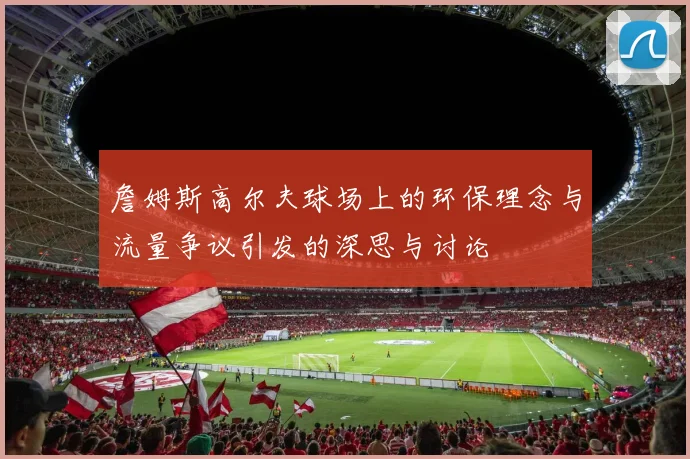 詹姆斯高尔夫球场上的环保理念与流量争议引发的深思与讨论
