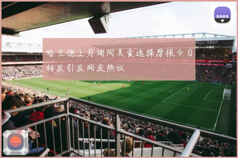 哈兰德上月询问美食选择摩根今日转发引发网友热议