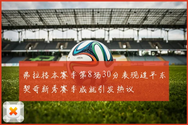 弗拉格本赛季第8场30分表现追平东契奇新秀赛季成就引发热议